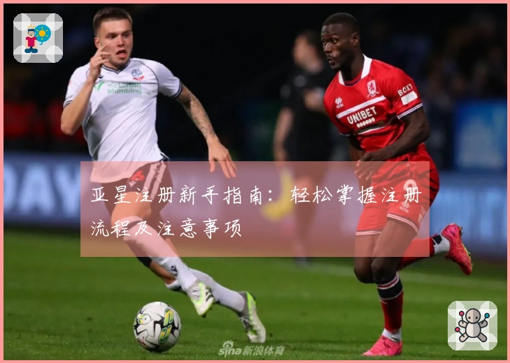 亚星注册新手指南：轻松掌握注册流程及注意事项