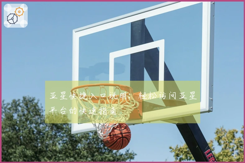 亚星快捷入口说明：轻松访问亚星平台的快速指南