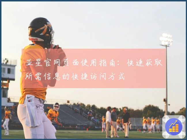 亚星官网页面使用指南：快速获取所需信息的快捷访问方式