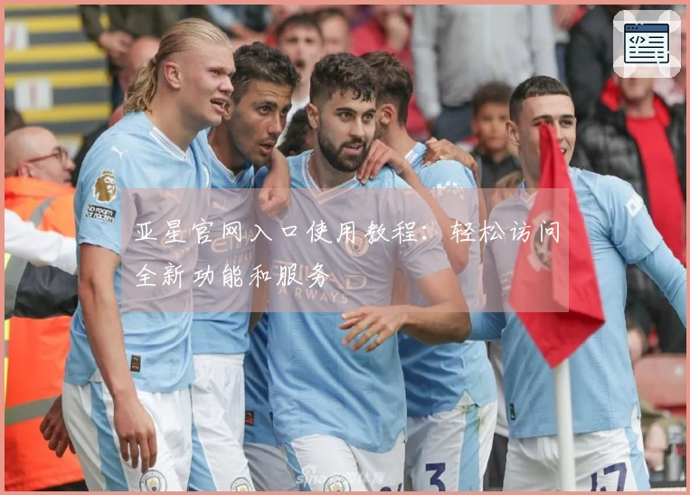 亚星官网入口使用教程：轻松访问全新功能和服务