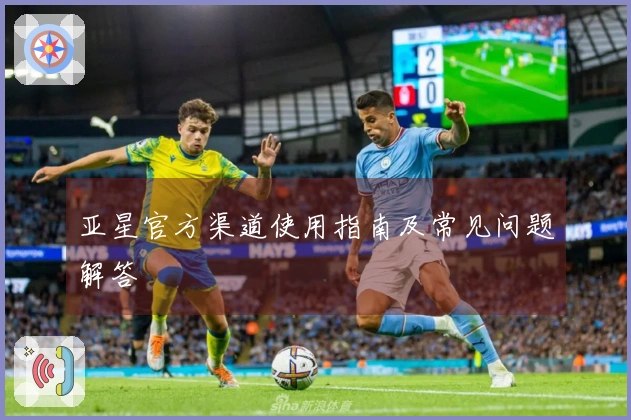 亚星官方渠道使用指南及常见问题解答