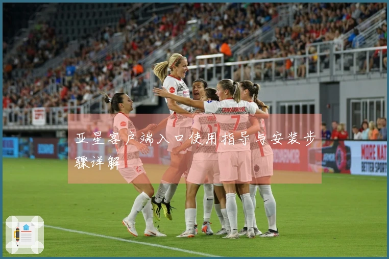 亚星客户端入口使用指导与安装步骤详解