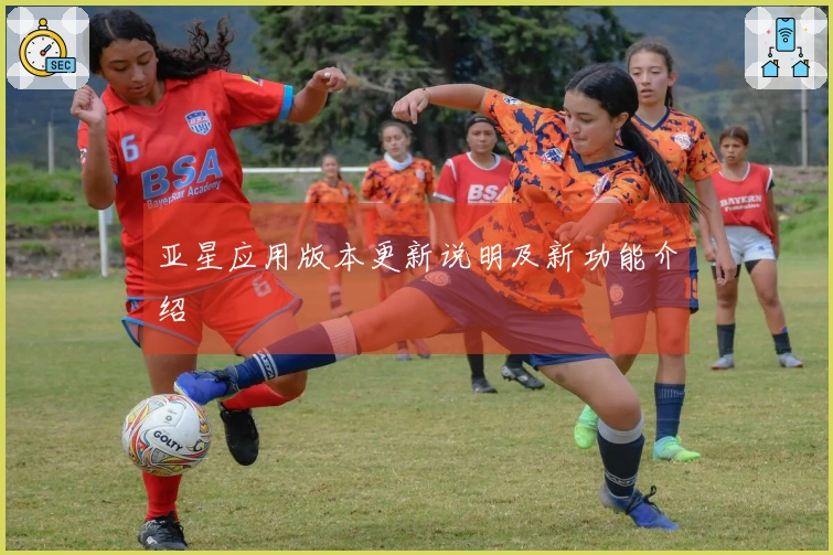 亚星应用版本更新说明及新功能介绍