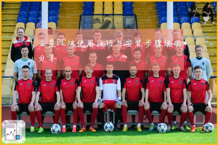 亚星PC端使用技巧与安装步骤说明分享