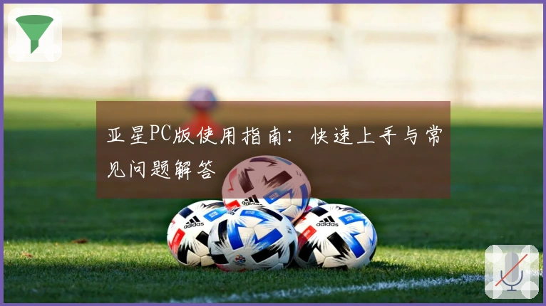 亚星PC版使用指南：快速上手与常见问题解答