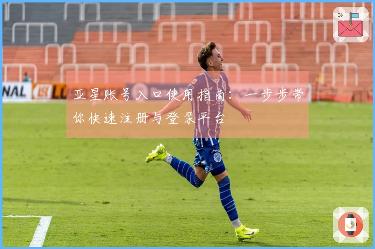亚星账号入口使用指南：一步步带你快速注册与登录平台