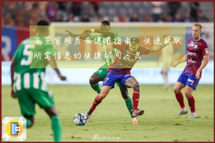 亚星官网页面使用指南：快速获取所需信息的快捷访问方式