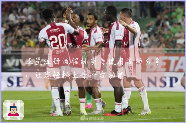 亚星注册流程说明与使用技巧分享，让您轻松上手平台功能